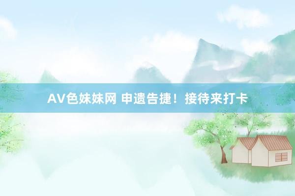 AV色妹妹网 申遗告捷！接待来打卡