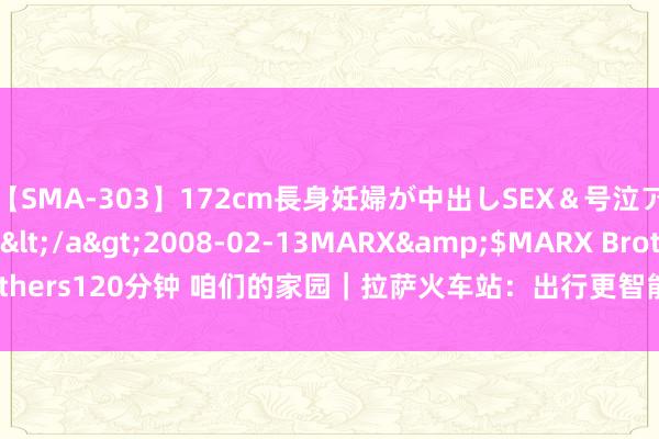 【SMA-303】172cm長身妊婦が中出しSEX＆号泣アナル姦 安藤えみ</a>2008-02-13MARX&$MARX Brothers120分钟 咱们的家园｜拉萨火车站：出行更智能&#32;做事更贴心