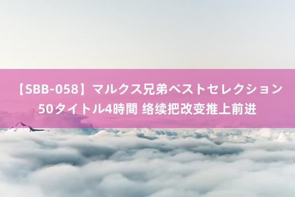 【SBB-058】マルクス兄弟ベストセレクション50タイトル4時間 络续把改变推上前进