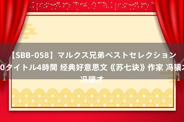 【SBB-058】マルクス兄弟ベストセレクション50タイトル4時間 经典好意思文《苏七块》作家 冯骥才