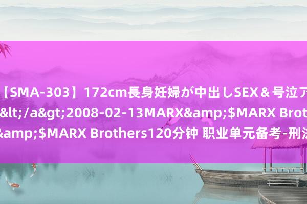 【SMA-303】172cm長身妊婦が中出しSEX＆号泣アナル姦 安藤えみ</a>2008-02-13MARX&$MARX Brothers120分钟 职业单元备考-刑法刷题