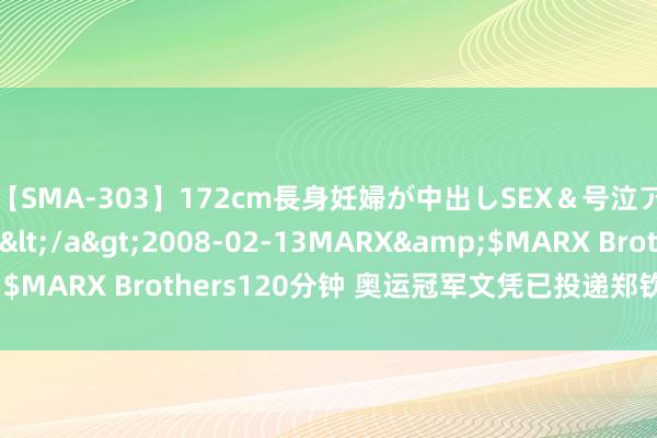 【SMA-303】172cm長身妊婦が中出しSEX＆号泣アナル姦 安藤えみ</a>2008-02-13MARX&$MARX Brothers120分钟 奥运冠军文凭已投递郑钦文武汉家中