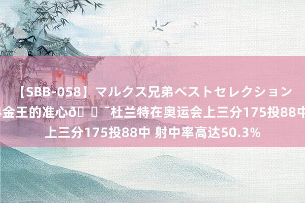 【SBB-058】マルクス兄弟ベストセレクション50タイトル4時間 4金王的准心?杜兰特在奥运会上三分175投88中 射中率高达50.3%