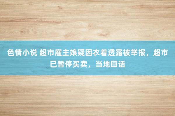 色情小说 超市雇主娘疑因衣着透露被举报，超市已暂停买卖，当地回话