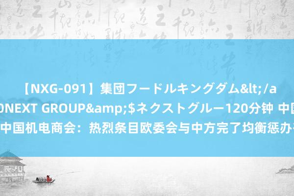 【NXG-091】集団フードルキングダム</a>2010-04-20NEXT GROUP&$ネクストグルー120分钟 中国机电商会：热烈条目欧委会与中方完了均衡惩办有经营，在终裁时改良失实认定