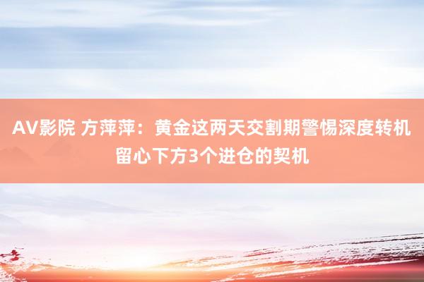 AV影院 方萍萍：黄金这两天交割期警惕深度转机留心下方3个进仓的契机