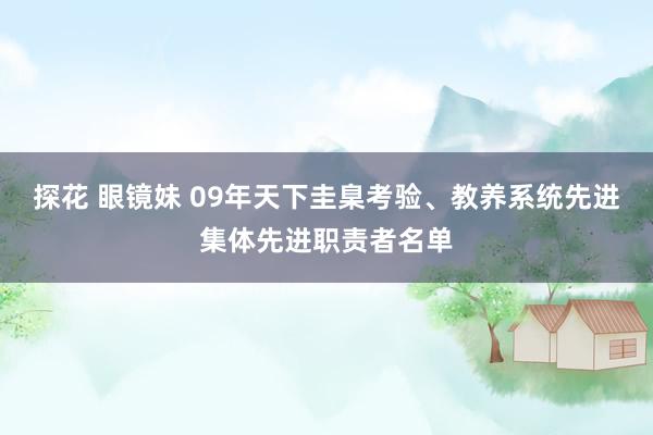 探花 眼镜妹 09年天下圭臬考验、教养系统先进集体先进职责者名单